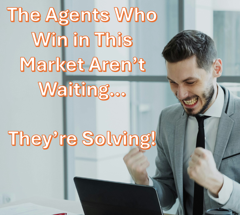 The Agents Who Win in This Market Aren’t Waiting… They’re Solving!